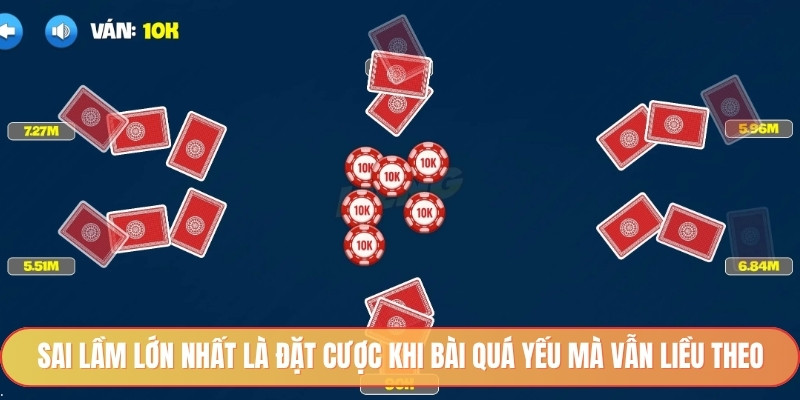 Sai lầm lớn nhất là đặt cược khi bài quá yếu mà vẫn liều theo