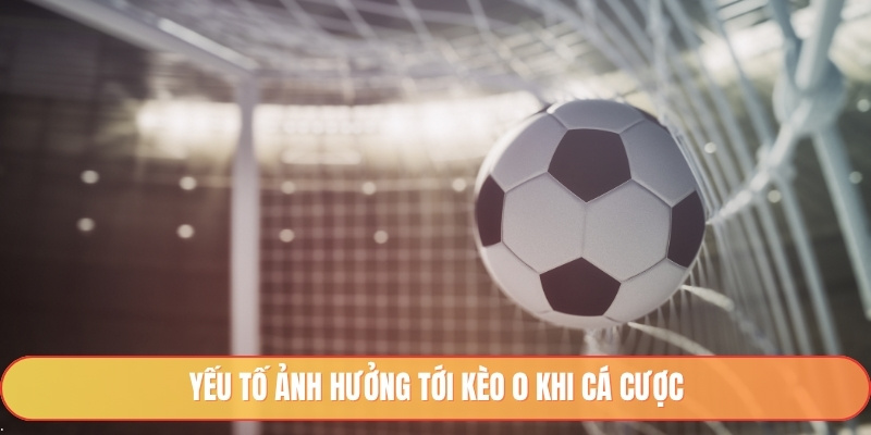 Yếu tố ảnh hưởng tới kèo 0 khi cá cược