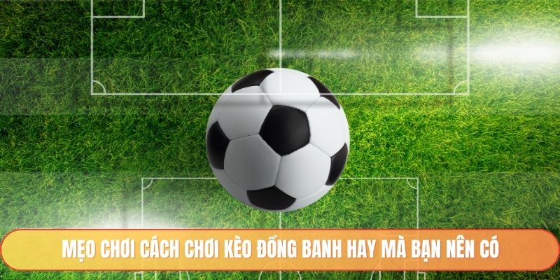 Mẹo chơi cách chơi kèo đồng banh hay mà bạn nên có
