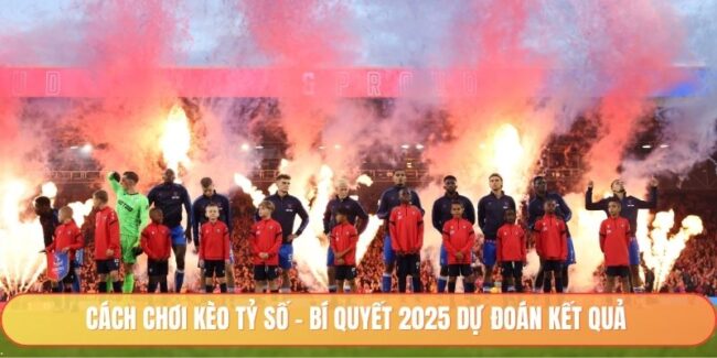 Cách Chơi Kèo Tỷ Số