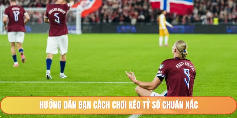Hướng dẫn bạn cách chơi kèo tỷ số chuẩn xác