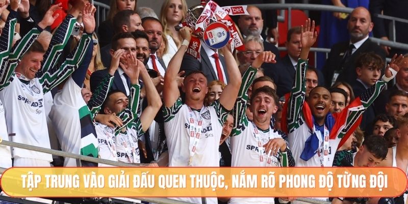 Tập trung vào giải đấu quen thuộc, nắm rõ phong độ từng đội