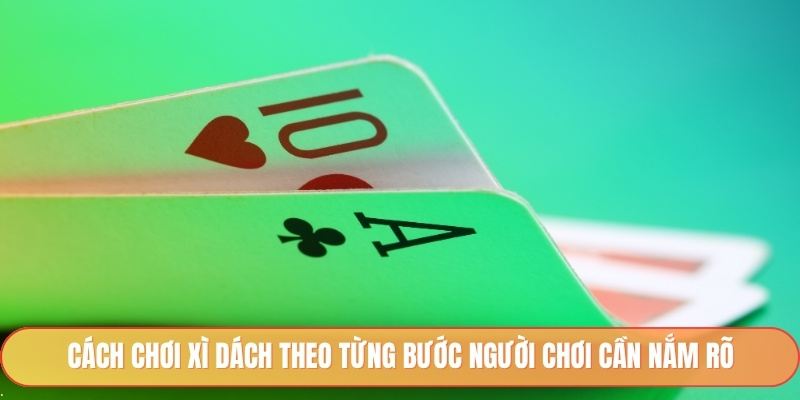 Cách chơi xì dách theo từng bước người chơi cần nắm rõ