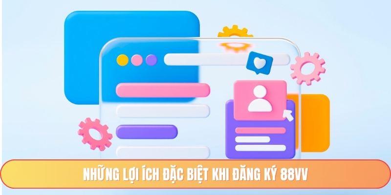 Những lợi ích đặc biệt khi đăng ký 88vv