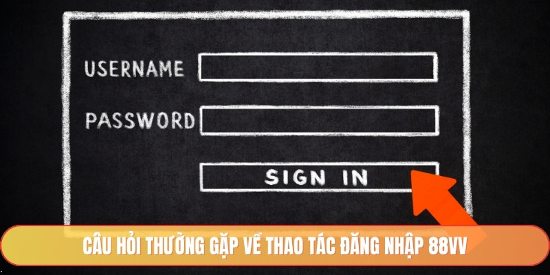 Câu hỏi thường gặp về thao tác đăng nhập 88vv