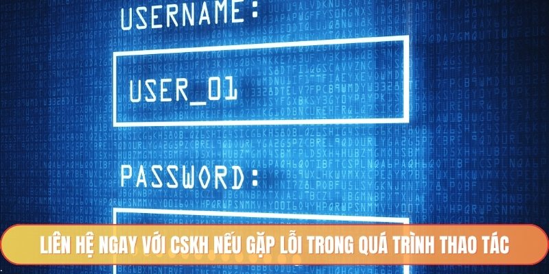 Liên hệ ngay với CSKH nếu gặp lỗi trong quá trình thao tác
