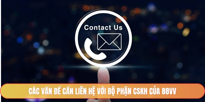 Các vấn đề cần liên hệ với bộ phận CSKH của 88vv