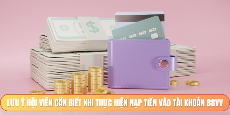 Lưu ý hội viên cần biết khi thực hiện nạp tiền vào tài khoản 88vv