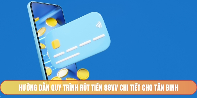Hướng dẫn quy trình rút tiền 88vv chi tiết cho tân binh