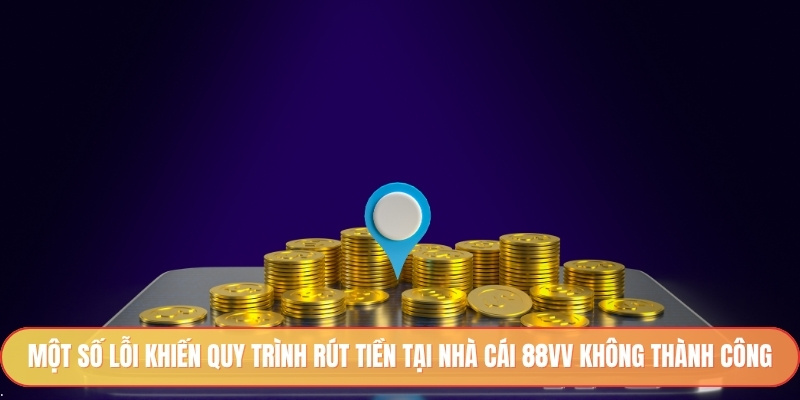 Một số lỗi khiến quy trình rút tiền tại nhà cái 88vv không thành công