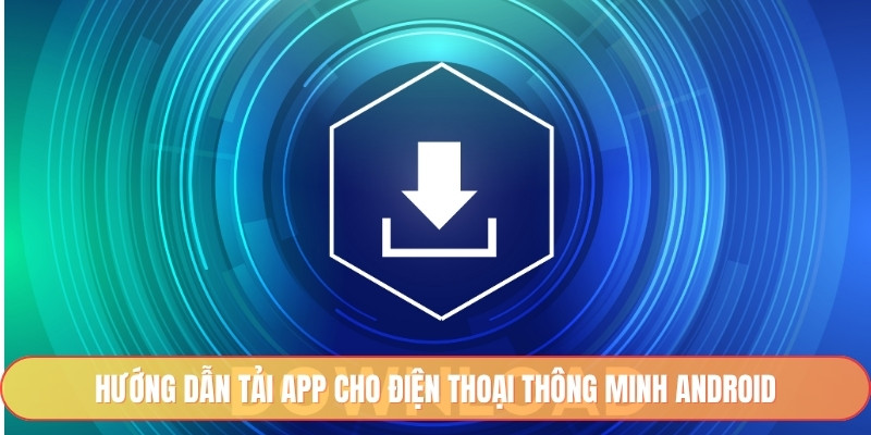 Hướng dẫn tải app cho điện thoại thông minh Android
